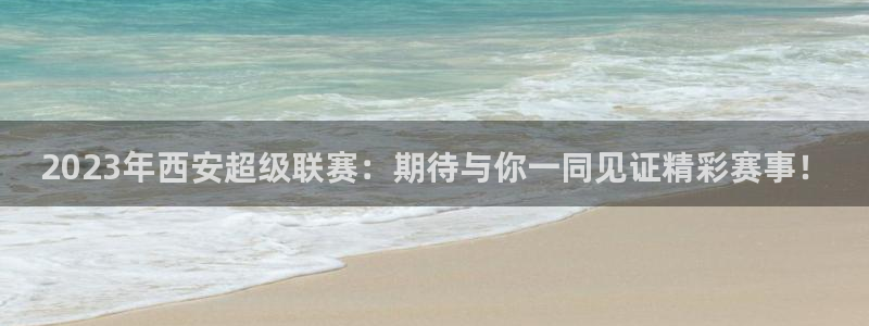 2023年西安超级联赛：期待与你一同见证