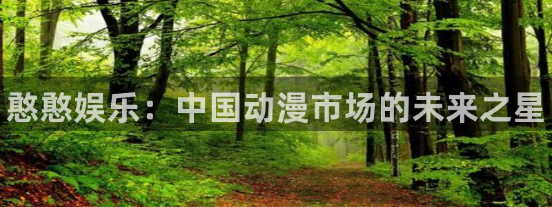 憨憨娱乐：中国动漫市场的未来之星