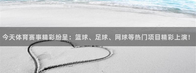 今天体育赛事精彩纷呈：篮球、足球、网球等热门项目精彩上演！