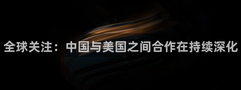 全球关注：中国与美国之间合作在持续深化