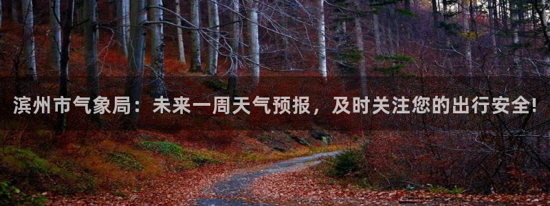 滨州市气象局：未来一周天气预报，及时关注您的出行安全!
