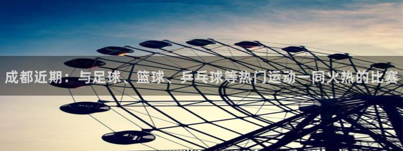 成都近期：与足球、篮球、乒乓球等热门运动一同火热的比赛
