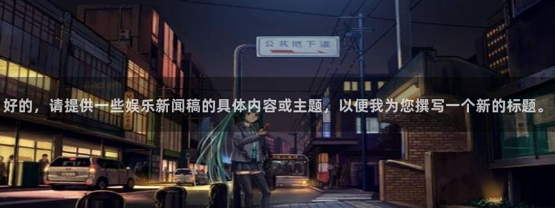 好的，请提供一些娱乐新闻稿的具体内容或主题，以便我为您撰写一个新的标题。